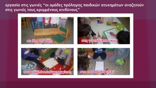 εργασία στις γωνιές “οι ομάδες πρόληψης παιδικών ατυχημάτων αναζητούν
στις γωνιές τους κρυμμένους κινδύνους”
 