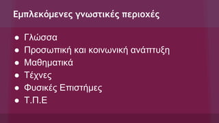 Εμπλεκόμενες γνωστικές περιοχές
● Γλώσσα
● Προσωπική και κοινωνική ανάπτυξη
● Μαθηματικά
● Τέχνες
● Φυσικές Επιστήμες
● Τ.Π.Ε
 