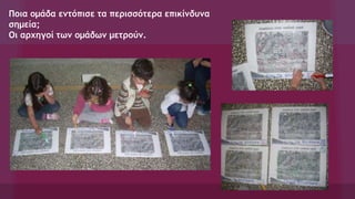 Ποια ομάδα εντόπισε τα περισσότερα επικίνδυνα
σημεία;
Οι αρχηγοί των ομάδων μετρούν.
 