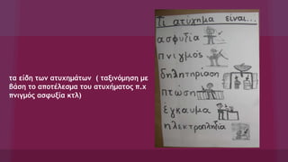 τα είδη των ατυχημάτων ( ταξινόμηση με
βάση το αποτέλεσμα του ατυχήματος π.χ
πνιγμός ασφυξία κτλ)
 