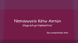 Νηπιαγωγείο Κάτω Ασιτών
blogs.sch.gr/nipkasitira/
Σας ευχαριστούμε πολύ
 