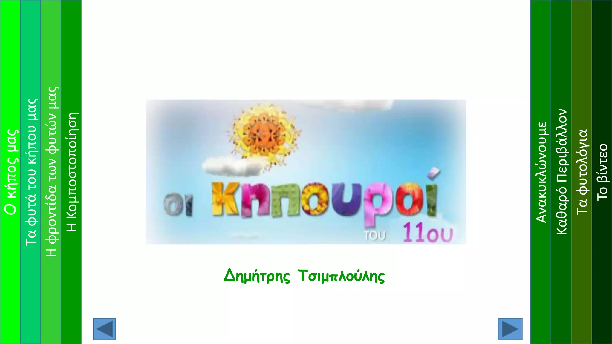 Ταφυτάτουκήπουμας
Ηφροντίδατωνφυτώνμας
Οκήποςμας
Ανακυκλώνουμε
ΚαθαρόΠεριβάλλον
Ταφυτολόγια
Τοβίντεο
Δημήτρης Τσιμπλούλης
ΗΚομποστοποίηση
 