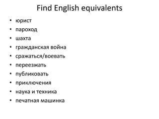 Find English equivalents
• юрист
• пароход
• шахта
• гражданская война
• сражаться/воевать
• переезжать
• публиковать
• приключения
• наука и техника
• печатная машинка
 