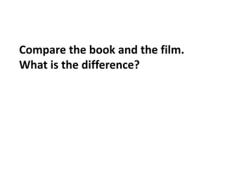 Compare the book and the film.
What is the difference?
 