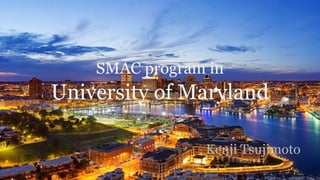 SMAC program in
University of Maryland
Kenji Tsujimoto
http://www.daretheory.com/baltimore-fall/
 
