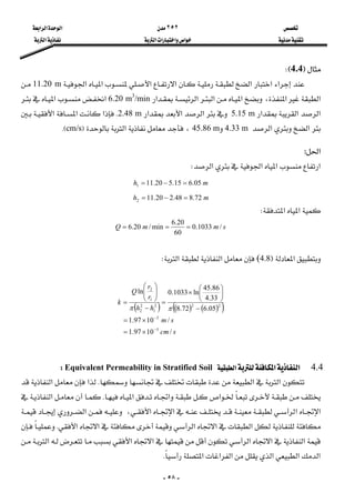  ٢٥٢ ‫א‬‫א‬‫א‬ 
 ‫א‬‫א‬‫א‬‫א‬ ‫א‬ 
-٥٨-
F4.4WE 
‫א‬‫א‬‫א‬‫א‬‫א‬‫א‬‫א‬11.20 m
‫א‬‫א‬،‫א‬‫א‬‫א‬‫א‬6.20 m3
/min‫א‬‫א‬
‫א‬‫א‬‫א‬5.15 m‫א‬‫א‬‫א‬2.48 mK‫א‬‫א‬‫א‬
‫א‬‫א‬4.33 m45.86 m،‫א‬Fcm/sKE 
‫א‬:
‫א‬‫א‬‫א‬‫א‬W 
mh 05.615.520.111 =−= 
mh 72.848.220.112 =−= 
‫א‬‫א‬W 
smmQ /1033.0
60
20.6
min/20.6 === 
 
‫א‬F(4.8‫א‬‫א‬W 
 
( ) ( ) ( )( )
scm
sm
hh
r
r
Q
k
/1097.1
/1097.1
05.672.8
33.4
86.45
ln1033.0ln
5
3
222
1
2
2
1
2
−
−
×=
×=
−
⎟
⎠
⎞
⎜
⎝
⎛
×
=
−
⎟⎟
⎠
⎞
⎜⎜
⎝
⎛
=
ππ
 
4.4‫א‬‫א‬‫א‬Equivalent Permeability in Stratified SoilW
‫א‬‫א‬K‫א‬‫א‬
‫א‬‫א‬‫א‬K‫א‬
،‫א‬‫א‬‫א‬‫א‬‫א‬
‫א‬‫א‬‫א‬‫א‬‫א‬K
‫א‬‫א‬‫א‬‫א‬‫א‬‫א‬
‫א‬‫א‬‫א‬‫א‬‫א‬‫א‬K 
 