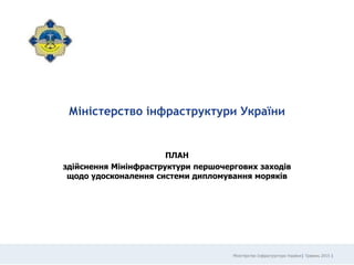 Міністерство Інфраструктури України| Травень 2015 |
Міністерство інфраструктури України
ПЛАН
здійснення Мінінфраструктури першочергових заходів
щодо удосконалення системи дипломування моряків
 
