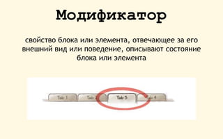Модификатор
свойство блока или элемента, отвечающее за его
внешний вид или поведение, описывают состояние
блока или элемента
 