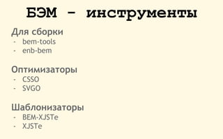 БЭМ - инструменты
Для сборки
- bem-tools
- enb-bem
Оптимизаторы
- CSSO
- SVGO
Шаблонизаторы
- BEM-XJSTе
- XJSTе
 