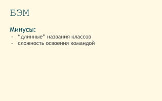 БЭМ
Минусы:
- “длинные” названия классов
- сложность освоения командой
 