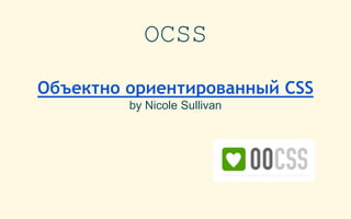 OCSS
Объектно ориентированный CSS
by Nicole Sullivan
 