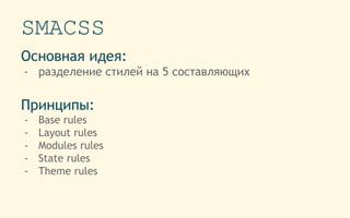 SMACSS
Основная идея:
- разделение стилей на 5 составляющих
Принципы:
- Base rules
- Layout rules
- Modules rules
- State rules
- Theme rules
 