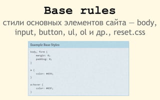 Base rules
стили основных элементов сайта — body,
input, button, ul, ol и др., reset.css
 