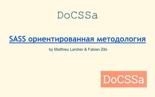 SASS ориентированная методология
by Matthieu Larcher & Fabien Zibi
DoCSSa
 