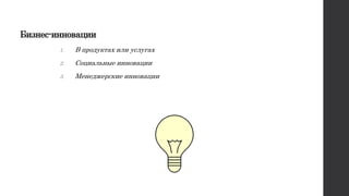 Бизнес-инновации
1. В продуктах или услугах
2. Социальные инновации
3. Менеджерские инновации
 