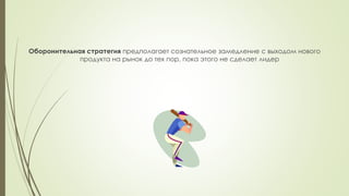 Оборонительная стратегия предполагает сознательное замедление с выходом нового
продукта на рынок до тех пор, пока этого не сделает лидер
 