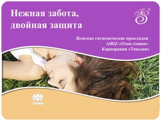 Нежная забота,
двойная защита
Женские гигиенические прокладки
AiRiZ «Озон-Анион»
Корпорации «Тяньши»
 