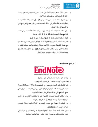 17
‫ﺳﻌﻮد‬ ‫اﻟﻤﻠﻚ‬ ‫ﺟﺎﻣﻌﺔ‬
‫اﻟﻌﻠﻤﻲ‬ ‫اﻟﺒﺤﺚ‬ ‫ﻋﻤﺎدة‬
‫ﻣﺮﻛﺰ‬‫اﻟﻌ‬ ‫أﻗﺴﺎم‬ ‫ﺑﺤﻮث‬‫اﻟﻄﺒﯿﺔ‬ ‫اﻟﺪراﺳﺎت‬ ‫ﻠﻮم‬
o‫ﺑﺈﻧ‬ ‫ﺎص‬‫اﻟﺧ‬ ‫اﻟﻧﺻوص‬ ‫ﻣﺣرر‬ ‫ﺧﻼل‬ ‫ﻣن‬ ‫ﺗﻌﻣل‬ ‫وﻟﻛﻧﮭﺎ‬ ‫ﻣﺳﺗﻘل‬ ‫ﺑﺷﻛل‬ ‫ﻻﺗﻌﻣل‬‫ﺎء‬‫ﺷ‬
‫اﻟـ‬ ‫وﺛﺎﺋﻖ‬pdf‫ﺑﺈﺳم‬ ‫ﯾﻌرف‬ ‫واﻟذي‬LaTeX.
o‫إﺳﺗﺧداﻣﮭ‬ ‫ﺧﻼل‬ ‫ﻣن‬‫ﺎ‬‫وص‬‫اﻟﻧﺻ‬ ‫رر‬‫ﻣﺣ‬ ‫ﻣﻊ‬LaTeX‫ﺎء‬‫ﺑﺈﻧﺷ‬ ‫اﻷداة‬ ‫ذه‬‫ھ‬ ‫وم‬‫ﺗﻘ‬ ،
‫ﻗﺎﺋﻣﺔ‬‫ﺑﺑﻠﯾوﻏراﻓﯾ‬‫ﺔ‬‫ﻲ‬‫اﻟﺗ‬ ‫ﻊ‬‫اﻟﻣراﺟ‬ ‫ﻊ‬‫ﺟﻣﯾ‬ ‫ﻰ‬‫ﻋﻠ‬ ‫وي‬‫ﺗﺣﺗ‬ (‫ث‬‫اﻟﺑﺣ‬ ‫ﻧﮭﺎﯾﺔ‬ ‫ﻓﻲ‬ ‫)ﺗظﮭر‬
.‫اﻟﺑﺣث‬ ‫ﻣﺗن‬ ‫ﻓﻲ‬ ‫إﻗﺗﺑﺎﺳﮭﺎ‬ ‫ﺗم‬
o‫ﺎ‬ ‫أﺛﻧ‬ ‫ﺗﺧداﻣﮫ‬ ‫إﺳ‬ ‫راد‬ ‫اﻟﻣ‬ ‫ﯾﻖ‬ ‫اﻟﺗﻧﺳ‬ ‫أو‬ ‫ﻧﻣط‬ ‫اﻟ‬ ‫د‬ ‫ﺗﺣدﯾ‬ ‫ﺔ‬ ‫إﻣﻛﺎﻧﯾ‬ ‫وﻓر‬ ‫ﺗ‬‫ﺔ‬ ‫ﻗﺎﺋﻣ‬ ‫رض‬ ‫ﻋ‬ ‫ء‬
‫اﻟـ‬ ‫أﺳﻠوب‬ ‫ﻣﺛل‬ ،‫اﻟﻣراﺟﻊ‬APA‫اﻟـ‬ ‫أو‬MLA.‫وﻏﯾرھﺎ‬
o‫اﻟـ‬ ‫ﻣﻠﻔﺎت‬ ‫ﺗﻧظﯾم‬ ‫إﻣﻛﺎﻧﯾﺔ‬ ‫ﻻﺗوﻓر‬pdf‫اﻟـ‬ ‫ﻋﻠﻰ‬ ‫اﻟﻣﺣﺗوﯾﺔ‬pdf.
o‫اﻟﺗﺷﻐﯾل‬ ‫ﻧظﺎم‬ ‫ﺗﺣت‬ ‫ﺗﻌﻣل‬Unix‫ـ‬‫اﻟ‬ ‫وﻛذﻟك‬Linux،‫ﺗﺧداﻣﮭﺎ‬‫إﺳ‬ ‫ن‬‫اﻟﻣﻣﻛ‬ ‫ن‬‫وﻣ‬
‫ﻐﯾل‬ ‫اﻟﺗﺷ‬ ‫ﺎم‬ ‫ﻧظ‬ ‫ﻊ‬ ‫ﻣ‬Windows‫وﯾر‬ ‫اﻟﺗط‬ ‫ﺎت‬ ‫ﺑﯾﺋ‬ ‫د‬ ‫أﺣ‬ ‫ﺗﺧدام‬ ‫إﺳ‬ ‫ﻼل‬ ‫ﺧ‬ ‫ن‬ ‫ﻣ‬
‫وﻓ‬ ‫ﺗ‬ ‫ﻲ‬ ‫اﻟﺗ‬ ‫ﺔ‬ ‫اﻟﻣﺗﻛﺎﻣﻠ‬‫ـ‬ ‫اﻟ‬ ‫ﺎﺋﻖ‬ ‫وﺛ‬ ‫ﺎء‬ ‫إﻧﺷ‬ ‫ﺔ‬ ‫إﻣﻛﺎﻧﯾ‬ ‫ر‬pdf‫ﻐﯾل‬ ‫اﻟﺗﺷ‬ ‫ﺎم‬ ‫ﻧظ‬ ‫ﻼل‬ ‫ﺧ‬ ‫ن‬ ‫ﻣ‬
Windows‫اﻟـ‬ ‫ﺑﯾﺋﺔ‬ ‫ﻣﺛل‬ ،TeXnicCenter.
٢.‫ﺑرﻧﺎﻣﺞ‬endnote:
o.(‫ﻣﺟﺎﻧﻲ‬ ‫ﻏﯾر‬ ‫)أي‬ ‫اﻟﻣﺻدر‬ ‫ﻣﻔﺗوح‬ ‫ﻏﯾر‬ ‫ﺑرﻧﺎﻣﺞ‬
oً‫ﻣﻧﻔردا‬ ‫ﯾﻌﻣل‬.‫اﻟﻧﺻوص‬ ‫ﻣﺣرر‬ ‫ﻋن‬ ‫ﻣﻧﻔﺻل‬ ‫وﺑﺷﻛل‬
o‫وص‬ ‫اﻟﻧﺻ‬ ‫رري‬ ‫ﻣﺣ‬ ‫ﻊ‬ ‫ﻣ‬ ‫ل‬ ‫اﻟﻌﻣ‬ ‫ﻲ‬ ‫ﻓ‬ ‫ل‬ ‫ﯾﺗﻛﺎﻣ‬ ‫ﺎ‬ ‫ﻛﻣ‬Word‫و‬OpenOffice
‫ﺑﺈﻧ‬ ‫وم‬ ‫ﯾﻘ‬ ‫ث‬‫ﺣﯾ‬‫ﺔ‬‫ﻗﺎﺋﻣ‬ ‫ﺎء‬‫ﺷ‬‫ﺑﺑﻠﯾوﻏراﻓﯾ‬‫ﺔ‬‫ﻰ‬‫ﻋﻠ‬ ‫وي‬ ‫ﺗﺣﺗ‬ (‫ث‬‫اﻟﺑﺣ‬ ‫ﺔ‬ ‫ﻧﮭﺎﯾ‬ ‫ﻲ‬‫ﻓ‬ ‫ر‬ ‫)ﺗظﮭ‬
.‫اﻟﻣﻛﺗوب‬ ‫اﻟﺑﺣث‬ ‫ﻣﺗن‬ ‫ﻓﻲ‬ ‫إﻗﺗﺑﺎﺳﮭﺎ‬ ‫ﺗم‬ ‫اﻟﺗﻲ‬ ‫اﻟﻣراﺟﻊ‬ ‫ﺟﻣﯾﻊ‬
o‫ﺔ‬ ‫ﻗﺎﺋﻣ‬ ‫رض‬ ‫ﻋ‬ ‫ﺎء‬ ‫أﺛﻧ‬ ‫ﺗﺧداﻣﮫ‬ ‫إﺳ‬ ‫راد‬ ‫اﻟﻣ‬ ‫ﯾﻖ‬ ‫اﻟﺗﻧﺳ‬ ‫أو‬ ‫ﻧﻣط‬ ‫اﻟ‬ ‫د‬ ‫ﺗﺣدﯾ‬ ‫ﺔ‬ ‫إﻣﻛﺎﻧﯾ‬ ‫وﻓر‬ ‫ﯾ‬
‫اﻟـ‬ ‫أﺳﻠوب‬ ‫ﻣﺛل‬ ،‫اﻟﻣراﺟﻊ‬APA‫اﻟـ‬ ‫أو‬MLA.‫وﻏﯾرھﺎ‬
o‫وص‬ ‫اﻟﻧﺻ‬ ‫رر‬ ‫ﻣﺣ‬ ‫ﻊ‬ ‫ﻣ‬ ‫ل‬ ‫ﯾﻌﻣ‬ ‫أن‬ ‫ن‬ ‫اﻟﻣﻣﻛ‬ ‫ن‬ ‫ﻣ‬LaTeX‫دﯾر‬ ‫ﺗﺻ‬ ‫ﻼل‬ ‫ﺧ‬ ‫ن‬ ‫ﻣ‬
‫ﺑرﻧﺎﻣﺞ‬ ‫إﻟﻰ‬ ‫اﻟﻣراﺟﻊ‬BibTeX.
o‫ـ‬ ‫اﻟ‬ ‫ﺎت‬ ‫ﻣﻠﻔ‬ ‫ﯾم‬ ‫ﺗﻧظ‬ ‫ﺔ‬ ‫إﻣﻛﺎﻧﯾ‬ ‫وﻓر‬ ‫ﯾ‬pdf‫ﻲ‬ ‫ﻓ‬ ‫ﺎ‬ ‫وﺗﺧزﯾﻧﮭ‬ ‫ﺎدر‬ ‫اﻟﻣﺻ‬ ‫ﻰ‬ ‫ﻋﻠ‬ ‫ﺔ‬ ‫اﻟﻣﺣﺗوﯾ‬
.‫ﺑﺎﻟﺑﺎﺣث‬ ‫ﺧﺎﺻﺔ‬ ‫رﻗﻣﯾﺔ‬ ‫ﻣﻛﺗﺑﺔ‬ ‫إﻧﺷﺎء‬ ‫طرﯾﻖ‬ ‫ﻋن‬ ‫وذﻟك‬ ‫ﺑﯾﺎﻧﺎت‬ ‫ﻗﺎﻋدة‬
 