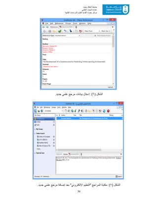 36
‫ﺳﻌﻮد‬ ‫اﻟﻤﻠﻚ‬ ‫ﺟﺎﻣﻌﺔ‬
‫اﻟﻌﻠﻤﻲ‬ ‫اﻟﺒﺤﺚ‬ ‫ﻋﻤﺎدة‬
‫ﻣﺮﻛﺰ‬‫اﻟﻌ‬ ‫أﻗﺴﺎم‬ ‫ﺑﺤﻮث‬‫اﻟﻄﺒﯿﺔ‬ ‫اﻟﺪراﺳﺎت‬ ‫ﻠﻮم‬
) ‫اﻟﺷﻛل‬٦.‫ﺟدﯾد‬ ‫ﻋﻠﻣﻲ‬ ‫ﻣرﺟﻊ‬ ‫ﺑﯾﺎﻧﺎت‬ ‫إدﺧﺎل‬ :(
) ‫اﻟﺷﻛل‬٧:(‫ﻋﻠﻣﻲ‬ ‫ﻣرﺟﻊ‬ ‫إﺿﺎﻓﺔ‬ ‫ﺑﻌد‬ "‫اﻹﻟﻛﺗروﻧﻲ‬ ‫"اﻟﺗﻌﻠﯾم‬ ‫اﻟﻣراﺟﻊ‬ ‫ﻣﻛﺗﺑﺔ‬‫ﺟدﯾد‬.
 