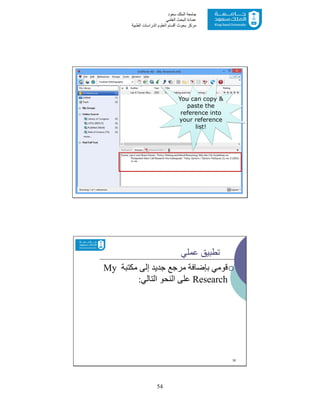 54
‫ﺳﻌﻮد‬ ‫اﻟﻤﻠﻚ‬ ‫ﺟﺎﻣﻌﺔ‬
‫اﻟﻌﻠﻤﻲ‬ ‫اﻟﺒﺤﺚ‬ ‫ﻋﻤﺎدة‬
‫ﻣﺮﻛﺰ‬‫اﻟﻌ‬ ‫أﻗﺴﺎم‬ ‫ﺑﺤﻮث‬‫اﻟﻄﺒﯿﺔ‬ ‫اﻟﺪراﺳﺎت‬ ‫ﻠﻮم‬
31
You can copy &
paste the
reference into
your reference
list!
‫ﻋﻤﻠﻲ‬ ‫ﺗﻄﺒﯿﻖ‬
‫ﻣﻜﺘﺒﺔ‬ ‫إﻟﻰ‬ ‫ﺟﺪﯾﺪ‬ ‫ﻣﺮﺟﻊ‬ ‫ﺑﺈﺿﺎﻓﺔ‬ ‫ﻗﻮﻣﻲ‬My
Research‫اﻟﺘﺎﻟﻲ‬ ‫اﻟﻨﺤﻮ‬ ‫ﻋﻠﻰ‬:
32
 
