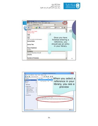 56
‫ﺳﻌﻮد‬ ‫اﻟﻤﻠﻚ‬ ‫ﺟﺎﻣﻌﺔ‬
‫اﻟﻌﻠﻤﻲ‬ ‫اﻟﺒﺤﺚ‬ ‫ﻋﻤﺎدة‬
‫ﻣﺮﻛﺰ‬‫اﻟﻌ‬ ‫أﻗﺴﺎم‬ ‫ﺑﺤﻮث‬‫اﻟﻄﺒﯿﺔ‬ ‫اﻟﺪراﺳﺎت‬ ‫ﻠﻮم‬
35
Once you have
finished entering a
reference, you
should see an entry
in your library.
36
When you select a
reference in your
library, you see a
preview
 