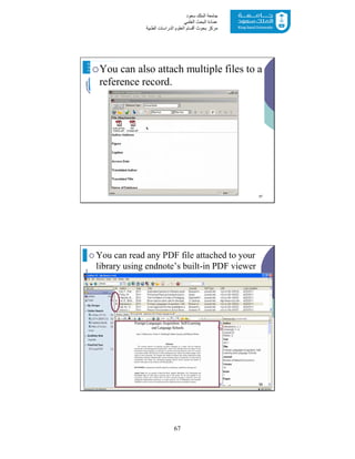 67
‫ﺳﻌﻮد‬ ‫اﻟﻤﻠﻚ‬ ‫ﺟﺎﻣﻌﺔ‬
‫اﻟﻌﻠﻤﻲ‬ ‫اﻟﺒﺤﺚ‬ ‫ﻋﻤﺎدة‬
‫ﻣﺮﻛﺰ‬‫اﻟﻌ‬ ‫أﻗﺴﺎم‬ ‫ﺑﺤﻮث‬‫اﻟﻄﺒﯿﺔ‬ ‫اﻟﺪراﺳﺎت‬ ‫ﻠﻮم‬
You can also attach multiple files to a
reference record.
57
 You can read any PDF file attached to your
library using endnote’s built-in PDF viewer
58
 