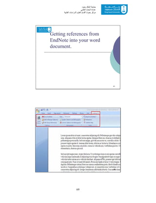 69
‫ﺳﻌﻮد‬ ‫اﻟﻤﻠﻚ‬ ‫ﺟﺎﻣﻌﺔ‬
‫اﻟﻌﻠﻤﻲ‬ ‫اﻟﺒﺤﺚ‬ ‫ﻋﻤﺎدة‬
‫ﻣﺮﻛﺰ‬‫اﻟﻌ‬ ‫أﻗﺴﺎم‬ ‫ﺑﺤﻮث‬‫اﻟﻄﺒﯿﺔ‬ ‫اﻟﺪراﺳﺎت‬ ‫ﻠﻮم‬
Getting references from
EndNote into your word
document.
61
62
 