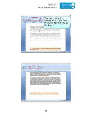 72
‫ﺳﻌﻮد‬ ‫اﻟﻤﻠﻚ‬ ‫ﺟﺎﻣﻌﺔ‬
‫اﻟﻌﻠﻤﻲ‬ ‫اﻟﺒﺤﺚ‬ ‫ﻋﻤﺎدة‬
‫ﻣﺮﻛﺰ‬‫اﻟﻌ‬ ‫أﻗﺴﺎم‬ ‫ﺑﺤﻮث‬‫اﻟﻄﺒﯿﺔ‬ ‫اﻟﺪراﺳﺎت‬ ‫ﻠﻮم‬
You can choose a
bibliographic style from
the drop-down menu at
the top.
67
68
 