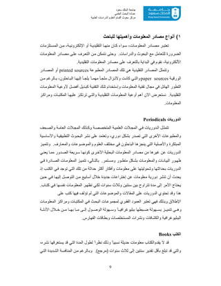 9
‫ﺳﻌﻮد‬ ‫اﻟﻤﻠﻚ‬ ‫ﺟﺎﻣﻌﺔ‬
‫اﻟﻌﻠﻤﻲ‬ ‫اﻟﺒﺤﺚ‬ ‫ﻋﻤﺎدة‬
‫ﻣﺮﻛﺰ‬‫اﻟﻌ‬ ‫أﻗﺴﺎم‬ ‫ﺑﺤﻮث‬‫اﻟﻄﺒﯿﺔ‬ ‫اﻟﺪراﺳﺎت‬ ‫ﻠﻮم‬
١(‫ا‬ ‫ﻣﺻﺎدر‬ ‫أﻧواع‬‫ﻟﻠﺑﺎﺣث‬ ‫وأھﻣﯾﺗﮭﺎ‬ ‫ﻟﻣﻌﻠوﻣﺎت‬
‫ﺗﻠزﻣﺎت‬ ‫اﻟﻣﺳ‬ ‫ن‬ ‫ﻣ‬ ،‫ﺔ‬ ‫اﻹﻟﻛﺗروﻧﯾ‬ ‫أو‬ ‫ﺔ‬ ‫اﻟﺗﻘﻠﯾدﯾ‬ ‫ﺎ‬ ‫ﻣﻧﮭ‬ ‫ﺎن‬ ‫ﻛ‬ ‫واء‬ ‫ﺳ‬ ،‫ﺎت‬ ‫اﻟﻣﻌﻠوﻣ‬ ‫ﺎدر‬ ‫ﻣﺻ‬ ‫ر‬ ‫ﺗﻌﺗﺑ‬
‫ﺎت‬‫اﻟﻣﻌﻠوﻣ‬ ‫ﺎدر‬‫ﻣﺻ‬ ‫ﻰ‬‫ﻋﻠ‬ ‫رف‬‫اﻟﺗﻌ‬ ‫ن‬‫ﻣ‬ ‫ﻧﺗﻣﻛن‬ ‫وﺣﺗﻰ‬ .‫واﻟدراﺳﺎت‬ ‫اﻟﺑﺣوث‬ ‫ﻣﻊ‬ ‫ﻟﻠﺗﻌﺎﻣل‬ ‫اﻟﺿرورة‬
‫اﻷ‬.‫اﻟﺗﻘﻠﯾدﯾﺔ‬ ‫اﻟﻣﻌﻠوﻣﺎت‬ ‫ﻣﺻﺎدر‬ ‫ﻋﻠﻰ‬ ‫ﺑﺎﻟﺗﻌرف‬ ‫اﻟﺑداﯾﺔ‬ ‫ﻓﻲ‬ ‫ﻧﻘوم‬ ،‫ﻟﻛﺗروﻧﯾﺔ‬
‫اﻟﻣطﺑوﻋﺔ‬ ‫اﻟﻣﺻﺎدر‬ ‫ﺗﻠك‬ ‫ھﻲ‬ ‫اﻟﺗﻘﻠﯾدﯾﺔ‬ ‫اﻟﻣﺻﺎدر‬ ‫وﺗﺗﻣﺛل‬printed sources‫ﺎدر‬‫اﻟﻣﺻ‬ ‫أو‬
‫ﺔ‬‫اﻟورﻗﯾ‬paper sources‫ن‬ ‫ﻣ‬ ‫ﺎﻟرﻏم‬ ‫ﺑ‬ ،‫ﺎﺣﺛون‬‫اﻟﺑ‬ ‫ﺎ‬ ‫إﻟﯾﮭ‬ ‫ﺄ‬ ‫ﯾﻠﺟ‬ ً‫ﺎ‬ ‫ﻣﮭﻣ‬ ‫ﺄ‬ ‫ﻣﻠﺟ‬ ‫زال‬ ‫وﻻﺗ‬ ‫ت‬ ‫ﻛﺎﻧ‬ ‫ﻲ‬‫واﻟﺗ‬
‫اﻟﻣﻌ‬ ‫ﺗﻘﻧﯾﺔ‬ ‫ﻣﺟﺎل‬ ‫ﻓﻲ‬ ‫اﻟﮭﺎﺋل‬ ‫اﻟﺗطور‬‫ﺎت‬‫اﻟﻣﻌﻠوﻣ‬ ‫ﺔ‬‫ﻷوﻋﯾ‬ ‫ل‬‫أﻓﺿ‬ ‫دﯾل‬‫ﻛﺑ‬ ‫ﺔ‬‫اﻟﺗﻘﻧﯾ‬ ‫ك‬‫ﺗﻠ‬ ‫وإﺳﺗﺧدام‬ ‫ﻠوﻣﺎت‬
‫ز‬‫وﻣراﻛ‬ ‫ﺎت‬ ‫اﻟﻣﻛﺗﺑ‬ ‫ﺎ‬‫ﻋﻠﯾﮭ‬ ‫ز‬‫ﺗرﺗﻛ‬ ‫ﻲ‬‫واﻟﺗ‬ ‫ﺔ‬‫اﻟﺗﻘﻠﯾدﯾ‬ ‫ﺎت‬‫اﻟﻣﻌﻠوﻣ‬ ‫أوﻋﯾﺔ‬ ‫أھم‬ ‫اﻵن‬ ‫ﻧﺳﺗﻌرض‬ .‫اﻟﺗﻘﻠﯾدﯾﺔ‬
.‫اﻟﻣﻌﻠوﻣﺎت‬
‫اﻟدورﯾﺎت‬Periodicals
‫ﺣف‬‫واﻟﺻ‬ ‫ﺔ‬ ‫اﻟﻌﺎﻣ‬ ‫ﻼت‬ ‫اﻟﻣﺟ‬ ‫ذﻟك‬‫وﻛ‬ ‫ﺔ‬ ‫اﻟﻣﺗﺧﺻﺻ‬ ‫ﺔ‬ ‫اﻟﻌﻠﻣﯾ‬ ‫ﻼت‬‫اﻟﻣﺟ‬ ‫ﻲ‬‫ﻓ‬ ‫دورﯾﺎت‬‫اﻟ‬ ‫ل‬ ‫ﺗﺗﻣﺛ‬
‫واﻟﻣطﺑوﻋﺎ‬‫ﯾﺔ‬‫واﻷﺳﺎﺳ‬ ‫ﺔ‬‫اﻟﺗطﺑﯾﻘﯾ‬ ‫وث‬‫اﻟﺑﺣ‬ ‫ﻧﺷر‬ ‫ﻋﻠﻰ‬ ‫وﺗﻌﺗﻣد‬ ،‫دوري‬ ‫ﺑﺷﻛل‬ ‫ﺗﺻدر‬ ‫اﻟﺗﻲ‬ ‫اﻷﺧرى‬ ‫ت‬
‫ز‬‫وﺗﺗﻣﯾ‬ .‫ﺎرف‬‫واﻟﻣﻌ‬ ‫وﻋﺎت‬‫واﻟﻣوﺿ‬ ‫اﻟﻌﻠوم‬ ‫ﻣﺧﺗﻠف‬ ‫ﻓﻲ‬ ‫اﻟﺑﺎﺣﺛون‬ ‫ﯾﻧﺟزھﺎ‬ ‫اﻟﺗﻲ‬ ‫واﻷﺻﻠﯾﺔ‬ ‫اﻟﻣﺑﺗﻛرة‬
‫ﻲ‬‫ﯾﻌﻧ‬ ‫ﺎ‬‫ﻣﻣ‬ ‫دور‬‫اﻟﺻ‬ ‫رﯾﻌﺔ‬‫ﺳ‬ ‫ﺎ‬‫ﻛوﻧﮭ‬ ‫رى‬‫اﻷﺧ‬ ‫اﻟﺑﺣﺛﯾﺔ‬ ‫اﻟﻣﻌﻠوﻣﺎت‬ ‫ﻣﺻﺎدر‬ ‫ﻣن‬ ‫ﻏﯾرھﺎ‬ ‫ﻋن‬ ‫اﻟدورﯾﺎت‬
‫واﻟﻣﻌﻠ‬ ‫ﺎت‬‫اﻟﺑﯾﺎﻧ‬ ‫ور‬ ‫ظﮭ‬‫ﻲ‬ ‫ﻓ‬ ‫ﺎدرة‬ ‫اﻟﺻ‬ ‫ﺎت‬ ‫اﻟﻣﻌﻠوﻣ‬ ‫ز‬‫ﺗﺗﻣﯾ‬ ،‫ﺎﻟﻲ‬ ‫ﺑﺎﻟﺗ‬ .‫ﺗﻣر‬ ‫وﻣﺳ‬ ‫ور‬ ‫ﻣﺗط‬ ‫ﻛل‬ ‫ﺑﺷ‬ ‫ﺎت‬ ‫وﻣ‬
‫إذ‬ ‫ب‬‫اﻟﻛﺗ‬ ‫ﻲ‬‫ﻓ‬ ‫ﺗوﺟد‬ ‫اﻟﺗﻲ‬ ‫ﺗﻠك‬ ‫ﻣن‬ ‫ﺣداﺛﺔ‬ ‫أﻛﺛر‬ ‫وأﻓﻛﺎر‬ ‫ﻣﻌﻠوﻣﺎت‬ ‫ﻋﻠﻰ‬ ‫وﺷﻣوﻟﯾﺗﮭﺎ‬ ‫ﺑﺣداﺛﺗﮭﺎ‬ ‫اﻟدورﯾﺎت‬
‫ﯾن‬‫ﺣ‬ ‫ﻲ‬‫ﻓ‬ ‫ﺎ‬‫إﻟﯾﮭ‬ ‫ل‬‫اﻟﺗوﺻ‬ ‫ن‬‫ﻣ‬ ‫أﺳﺎﺑﯾﻊ‬ ‫ﺧﻼل‬ ‫ﺟدﯾدة‬ ‫إﺧﺗراﻋﺎت‬ ‫ﻋن‬ ‫ﻣﻌﻠوﻣﺎت‬ ‫دورﯾﺔ‬ ‫ﺗﻧﺷر‬ ‫أن‬ ‫ﯾﺣدث‬
‫ﺑ‬ ‫ﺗﺗراوح‬ ‫ﻣدة‬ ‫إﻟﻰ‬ ‫اﻷﻣر‬ ‫ﯾﺣﺗﺎج‬.‫ﺎب‬‫ﻛﺗ‬ ‫ﻲ‬‫ﻓ‬ ‫ﮭﺎ‬‫ﻧﻔﺳ‬ ‫ﺎت‬‫اﻟﻣﻌﻠوﻣ‬ ‫ر‬‫ﺗظﮭ‬ ‫ﻲ‬‫ﻟﻛ‬ ‫ﺳﻧوات‬ ‫وﺛﻼث‬ ‫ﺳﻧﺗﯾن‬ ‫ﯾن‬
‫ﻋﻠﻰ‬ ‫ﻛﺗب‬ ‫ﻓﯾﮭﺎ‬ ‫ﺗؤﻟف‬ ‫ﻟم‬ ‫اﻟﺗﻲ‬ ‫واﻟﻣوﺿوﻋﺎت‬ ‫اﻟﻣﻘﺎﻻت‬ ‫ﻋﻠﻰ‬ ‫اﻟدورﯾﺎت‬ ‫ﺗﺣﺗوي‬ ‫وﻗد‬ ‫ھذا‬
‫ﺎت‬‫اﻟﻣﻛﺗﺑ‬ ‫ﻲ‬‫ﻓ‬ ‫ث‬‫اﻟﺑﺣ‬ ‫ﺎت‬‫ﻟﻣﺟﻣوﻋ‬ ‫ري‬‫اﻟﻔﻘ‬ ‫اﻟﻌﻣود‬ ‫ﺗﻌﺗﺑر‬ ‫ﻓﮭﻲ‬ ‫وﺑذﻟك‬ ‫اﻹطﻼق‬‫ﺎ‬‫اﻟﻣﻌﻠوﻣ‬ ‫ز‬‫وﻣراﻛ‬‫ت‬
‫ا‬ ‫ﮭوﻟﺔ‬ ‫وﺳ‬ ً‫ﺎ‬ ‫ﺑﺑﻠﯾوﻏراﻓﯾ‬ ‫ﺑطﮭﺎ‬ ‫ﺿ‬ ‫ﮭوﻟﺔ‬ ‫ﺑﺳ‬ ‫ز‬ ‫ﺗﺗﻣﯾ‬ ‫ﻲ‬ ‫وھ‬‫ﻰ‬ ‫إﻟ‬ ‫ول‬ ‫ﻟوﺻ‬‫ﺑﮭ‬ ‫ﺎ‬ ‫ﻣ‬‫ﺎ‬‫ﺔ‬ ‫اﻷدﻟ‬ ‫ﻼل‬ ‫ﺧ‬ ‫ن‬ ‫ﻣ‬
.‫اﻟﻔﮭﺎرس‬ ‫وﺑطﺎﻗﺎت‬ ‫اﻟﻣﺳﺗﺧﻠﺻﺎت‬ ‫وﻧﺷرات‬ ‫واﻟﻛﺷﺎﻓﺎت‬ ‫اﻟﺑﺑﻠﯾوﻏراﻓﯾﺔ‬
‫اﻟﻛﺗب‬Books
‫ﻗد‬‫ﯾﻘد‬ ‫ﻻ‬‫م‬،‫ﻧﺷره‬ ‫ﯾﺳﺗﻐرﻗﮭﺎ‬ ‫ﻗد‬ ‫اﻟﺗﻲ‬ ‫اﻟﻣدة‬ ‫ﻟطول‬ ً‫ﻧظرا‬ ‫وذﻟك‬ ً‫ﻧﺳﺑﯾﺎ‬ ‫ﺣدﯾﺛﺔ‬ ‫ﻣﻌﻠوﻣﺎت‬ ‫اﻟﻛﺗﺎب‬
‫اﻟ‬ ‫ن‬‫ﻣ‬ ‫ﺎﻟرﻏم‬‫وﺑ‬ .(‫)ﻣرﺟﻊ‬ ‫ﺳﻧوات‬ ‫ﺛﻼث‬ ‫إﻟﻰ‬ ‫ﺳﻧﺗﯾن‬ ‫ﺗﻘدﯾر‬ ‫ﺑﺄﻗل‬ ‫ﺗﺑﻠﻎ‬ ‫ﻗد‬ ‫واﻟﺗﻲ‬‫ﻲ‬‫اﻟﺗ‬ ‫دﯾدة‬‫اﻟﺷ‬ ‫ﺔ‬‫ﻣﻧﺎﻓﺳ‬
 