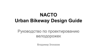 NACTO
Urban Bikeway Design Guide
Руководство по проектированию
велодорожек
Владимир Злоказов
 