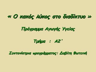 « Ο κακός λύκος στο διαδίκτυο »« Ο κακός λύκος στο διαδίκτυο »
Πρόγραμμα Αγωγής ΥγείαςΠρόγραμμα Αγωγής Υγείας
Τμήμα : Α2΄Τμήμα : Α2΄
Συντονίστρια προγράμματος: Δαβίτη ΦωτεινήΣυντονίστρια προγράμματος: Δαβίτη Φωτεινή
 