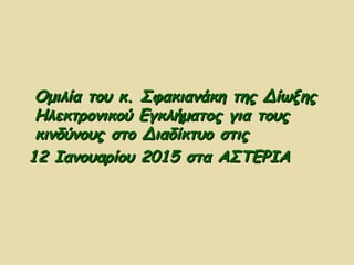 Ομιλία του κ. Σφακιανάκη της ΔίωξηςΟμιλία του κ. Σφακιανάκη της Δίωξης
Ηλεκτρονικού Εγκλήματος για τουςΗλεκτρονικού Εγκλήματος για τους
κινδύνους στο Διαδίκτυο στιςκινδύνους στο Διαδίκτυο στις
12 Ιανουαρίου 2015 στα ΑΣΤΕΡΙΑ12 Ιανουαρίου 2015 στα ΑΣΤΕΡΙΑ
 