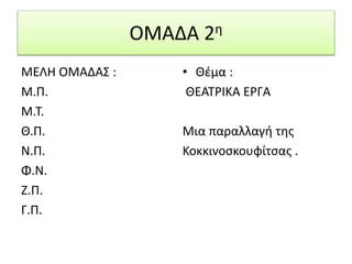 ΟΜΑΔΑ 2η
ΜΕΛΗ ΟΜΑΔΑΣ :
Μ.Π.
Μ.Τ.
Θ.Π.
Ν.Π.
Φ.Ν.
Ζ.Π.
Γ.Π.
• Θέμα :
ΘΕΑΤΡΙΚΑ ΕΡΓΑ
Μια παραλλαγή της
Κοκκινοσκουφίτσας .
 