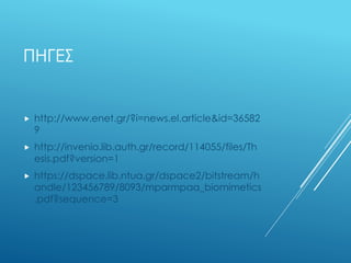 ΠΗΓΕΣ
 http://www.enet.gr/?i=news.el.article&id=36582
9
 http://invenio.lib.auth.gr/record/114055/files/Th
esis.pdf?version=1
 https://dspace.lib.ntua.gr/dspace2/bitstream/h
andle/123456789/8093/mparmpaa_biomimetics
.pdf?sequence=3
 