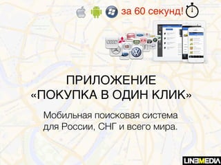 за 60 секунд!
ПРИЛОЖЕНИЕ
«ПОКУПКА В ОДИН КЛИК»
Мобильная поисковая система
для России, СНГ и всего мира.
 