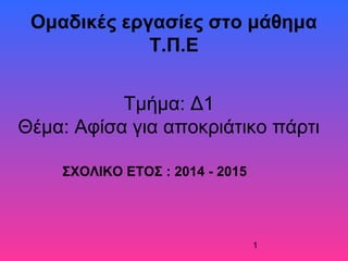 1
Ομαδικές εργασίες στο μάθημα
Τ.Π.Ε
Τμήμα: Δ1
Θέμα: Αφίσα για αποκριάτικο πάρτι
ΣΧΟΛΙΚΟ ΕΤΟΣ : 2014 - 2015
 