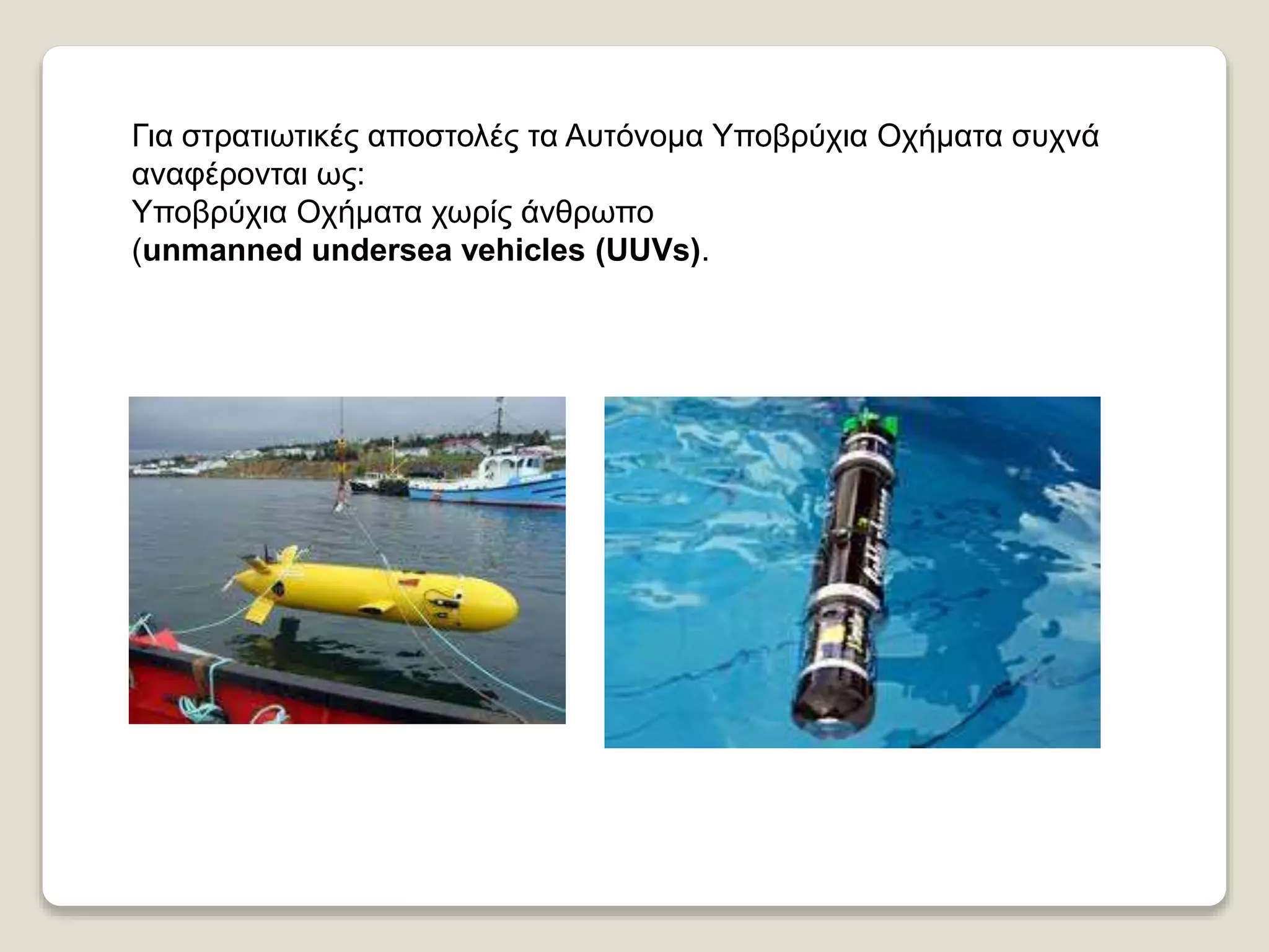 Για στρατιωτικές αποστολές τα Αυτόνομα Υποβρύχια Οχήματα συχνά
αναφέρονται ως:
Υποβρύχια Οχήματα χωρίς άνθρωπο
(unmanned undersea vehicles (UUVs).
 