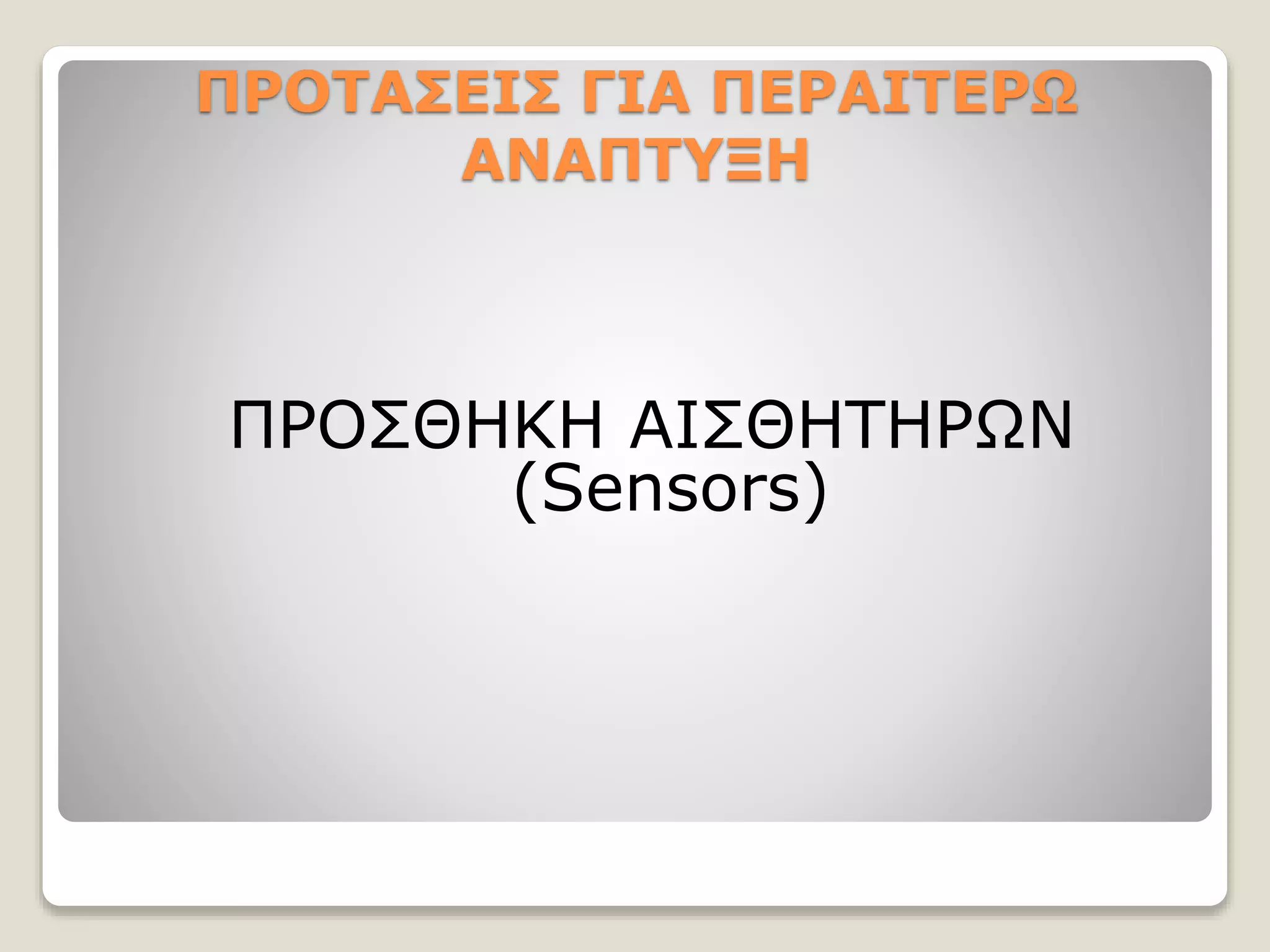 ΠΡΟΤΑΣΕΙΣ ΓΙΑ ΠΕΡΑΙΤΕΡΩ
ΑΝΑΠΤΥΞΗ
ΠΡΟΣΘΗΚΗ ΑΙΣΘΗΤΗΡΩΝ
(Sensors)
 