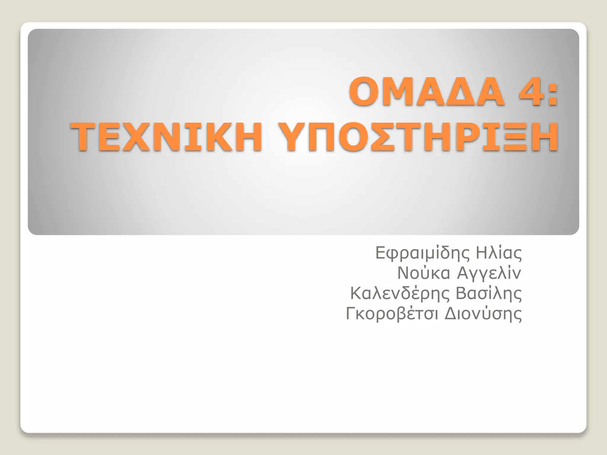 ΟΜΑΔΑ 4:
ΤΕΧΝΙΚΗ ΥΠΟΣΤΗΡΙΞΗ
Εφραιμίδης Ηλίας
Νούκα Αγγελίν
Καλενδέρης Βασίλης
Γκοροβέτσι Διονύσης
 