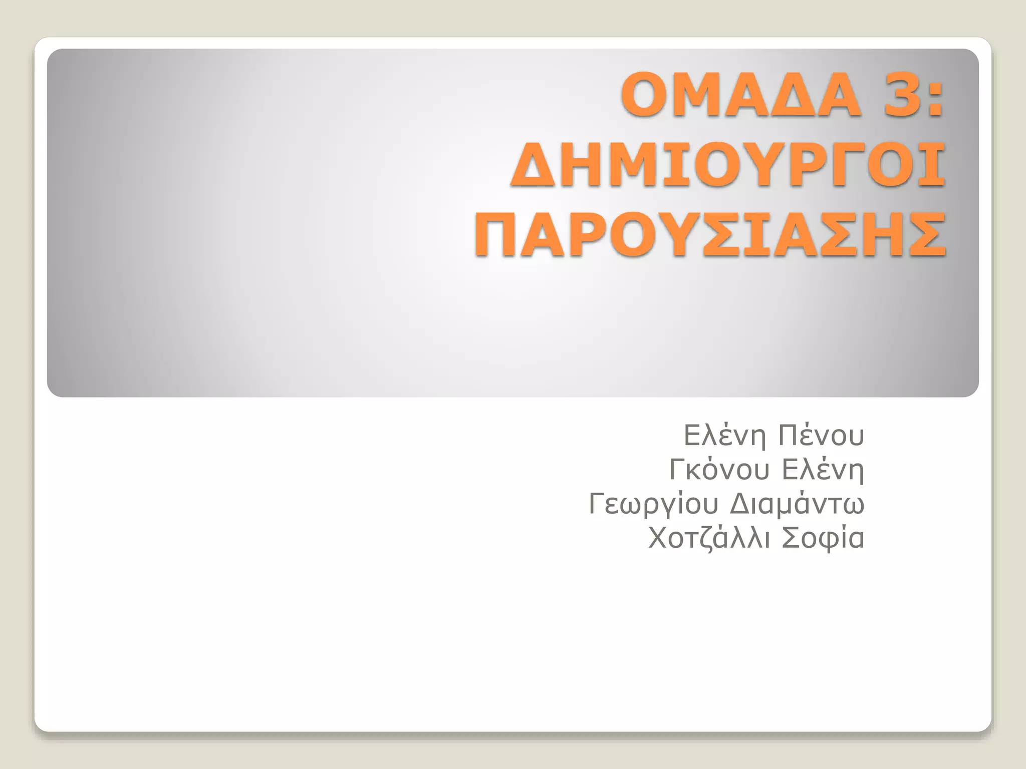 ΟΜΑΔΑ 3:
ΔΗΜΙΟΥΡΓΟΙ
ΠΑΡΟΥΣΙΑΣΗΣ
Ελένη Πένου
Γκόνου Ελένη
Γεωργίου Διαμάντω
Χοτζάλλι Σοφία
 