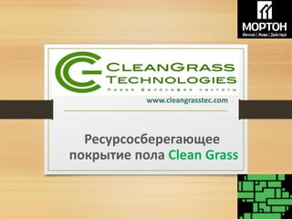www.cleangrasstec.com
Ресурсосберегающее
покрытие пола Clean Grass
 