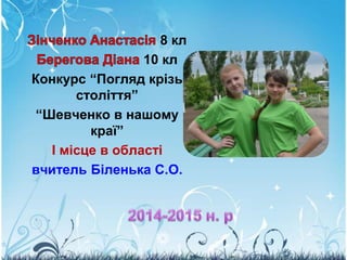 8 кл
10 кл
Конкурс “Погляд крізь
століття”
“Шевченко в нашому
краї”
І місце в області
вчитель Біленька С.О.
 