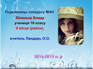 учениця 10 класу
ІІ місце (район),
вчитель Ландарь О.О.
Переможець конкурсу МАН
 