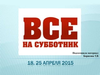 18, 25 АПРЕЛЯ 2015
Подготовила материал
Борисова Т.В.