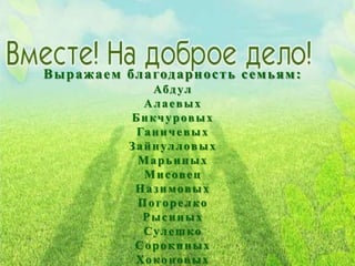 Выражаем благодарность семьям:
Абдул
Алаевых
Бикчуровых
Ганичевых
Зайнулловых
Марьиных
Мисовец
Назимовых
Погорелко
Рысиных
Сулешко
Сорокиных
Хоконовых