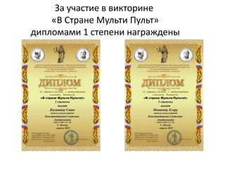 За участие в викторине
«В Стране Мульти Пульт»
дипломами 1 степени награждены
 