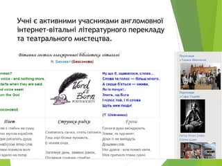 Учні є активними учасниками англомовної
інтернет-вітальні літературного перекладу
та театрального мистецтва.
 