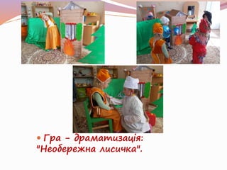  Гра - драматизація:
"Необережна лисичка".
 