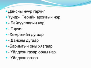  Дансны нүүр гарчиг
 Үүнд:- Төрийн архивын нэр
 - Байгууллагын нэр
 - Гарчиг
 -Хөмрөгийн дугаар
 - Дансны дугаар
 -Баримтын оны хязгаар
 - Үйлдсэн газар орны нэр
 - Үйлдсэн огноо
 