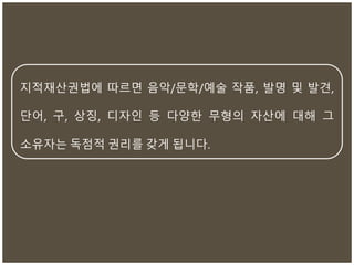 짶적재산권법에 따르면 음악/문학/예술 작품, 발명 및 발견,
단어, 구, 상징, 디자인 등 다양한 무형의 자산에 대해 그
소유자는 독점적 권리를 갖게 됩니다.
 